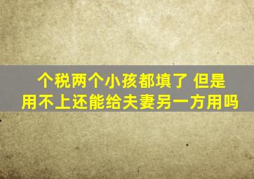 个税两个小孩都填了 但是用不上还能给夫妻另一方用吗